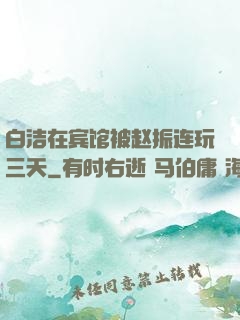 白洁在宾馆被赵振连玩三天
